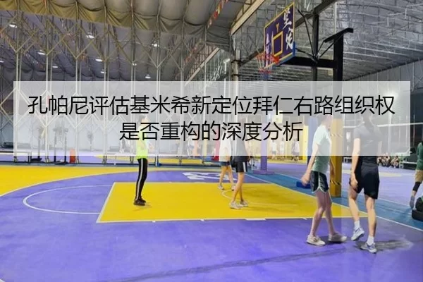 孔帕尼评估基米希新定位拜仁右路组织权是否重构的深度分析